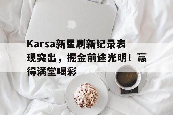 华体会-Karsa新星刷新纪录表现突出，掘金前途光明！赢得满堂喝彩(karstark)