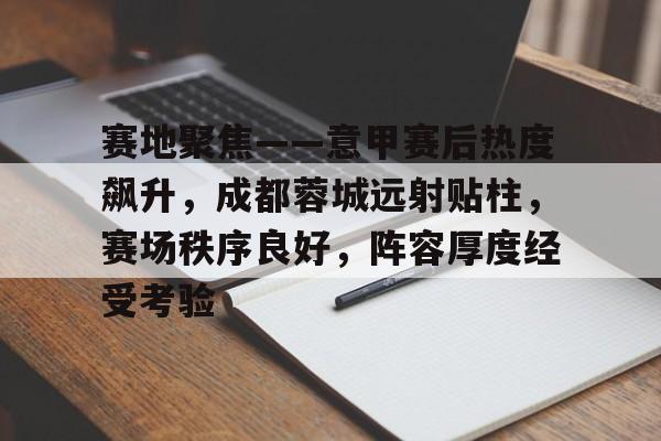 华体会-赛地聚焦——意甲赛后热度飙升，成都蓉城远射贴柱，赛场秩序良好，阵容厚度经受考验的简单介绍